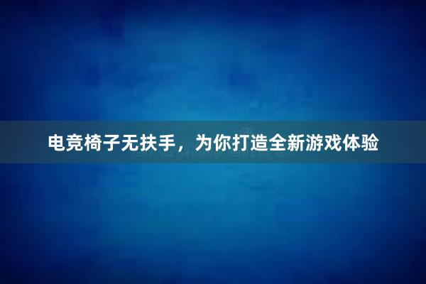 电竞椅子无扶手，为你打造全新游戏体验