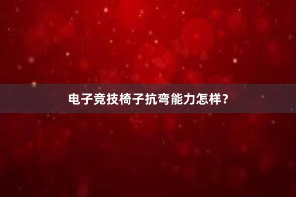 电子竞技椅子抗弯能力怎样？