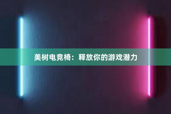 美树电竞椅：释放你的游戏潜力