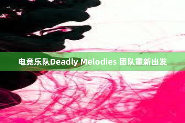 电竞乐队Deadly Melodies 团队重新出发