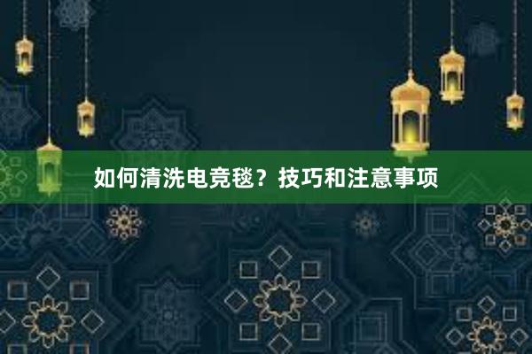 如何清洗电竞毯？技巧和注意事项