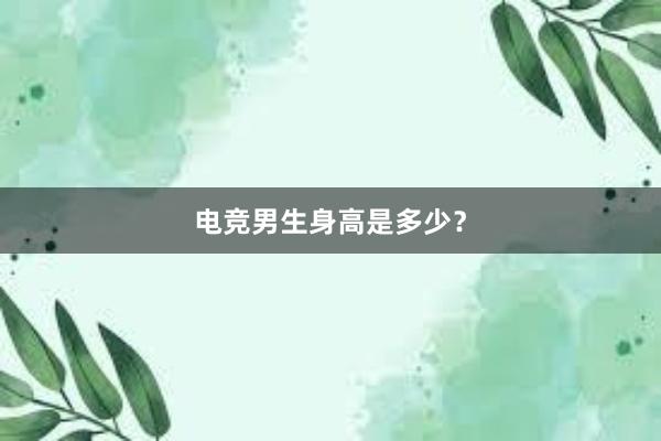 电竞男生身高是多少？