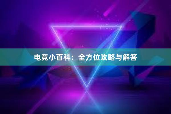 电竞小百科：全方位攻略与解答