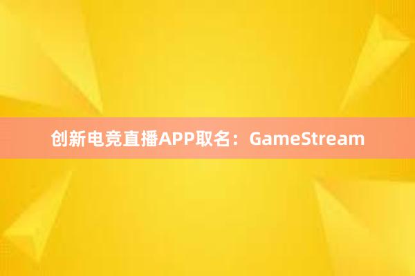 创新电竞直播APP取名：GameStream