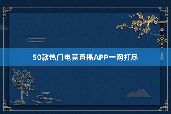 50款热门电竞直播APP一网打尽