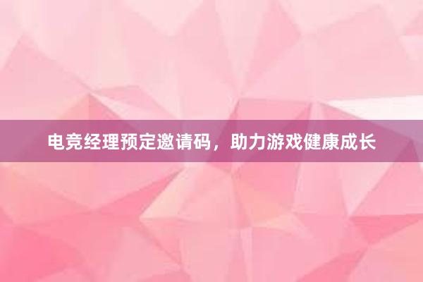 电竞经理预定邀请码，助力游戏健康成长