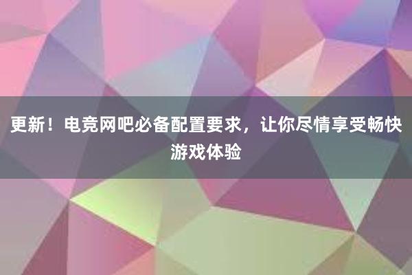 更新！电竞网吧必备配置要求，让你尽情享受畅快游戏体验