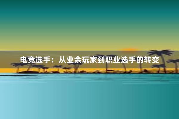 电竞选手：从业余玩家到职业选手的转变