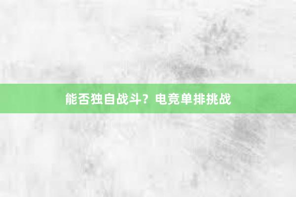 能否独自战斗？电竞单排挑战