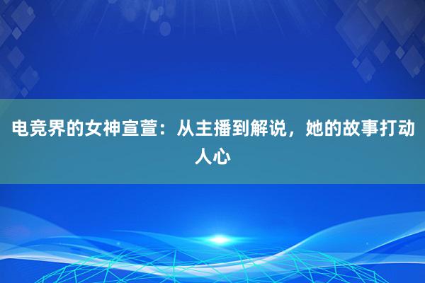 电竞界的女神宣萱：从主播到解说，她的故事打动人心