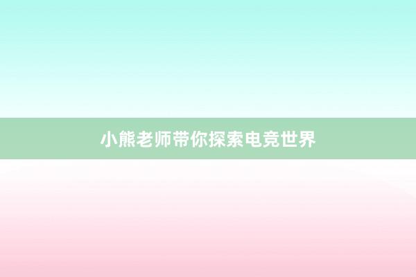 小熊老师带你探索电竞世界