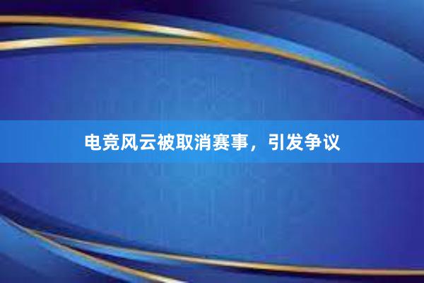 电竞风云被取消赛事，引发争议