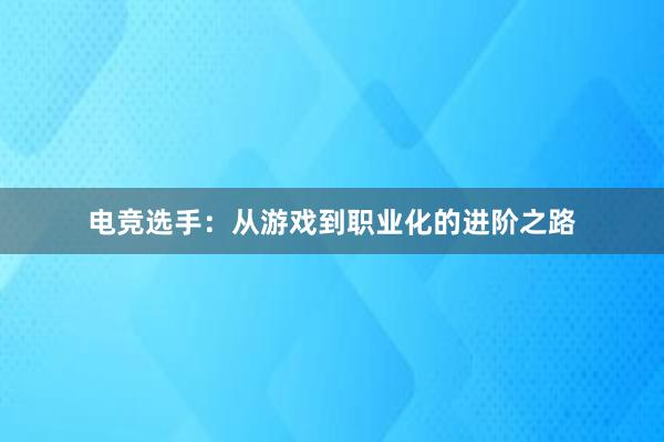 电竞选手：从游戏到职业化的进阶之路