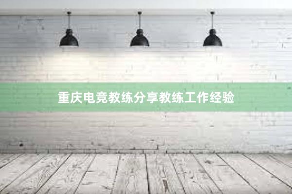 重庆电竞教练分享教练工作经验