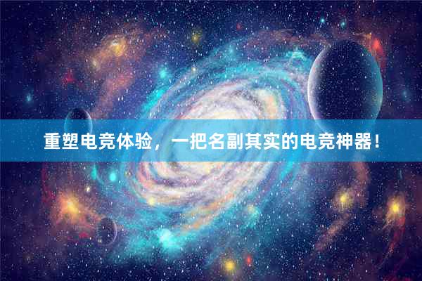 重塑电竞体验，一把名副其实的电竞神器！