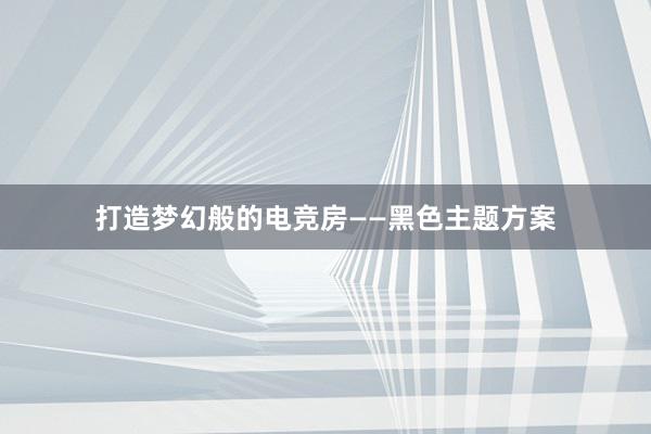 打造梦幻般的电竞房——黑色主题方案